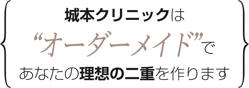 城本クリニックはオーダーメイドであなたの理想の二重を作ります