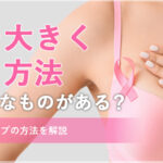 胸を大きくする方法はどんなものがある？バストアップの方法を解説