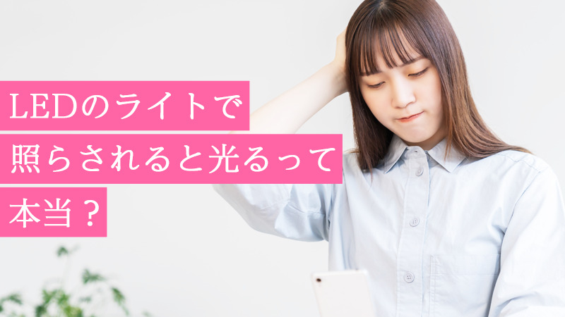 LEDのライトで照らされると光るって本当？